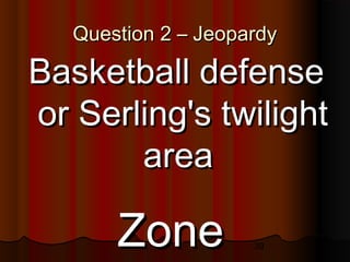 39
Question 2 – JeopardyQuestion 2 – Jeopardy
Basketball defenseBasketball defense
or Serling's twilightor Serling's twilight
areaarea
ZoneZone
 