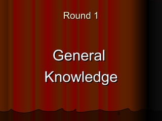 5
Round 1Round 1
GeneralGeneral
KnowledgeKnowledge
 