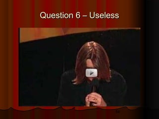 54
Question 6 – UselessQuestion 6 – Useless
 