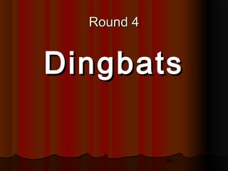 59
Round 4Round 4
DingbatsDingbats
 