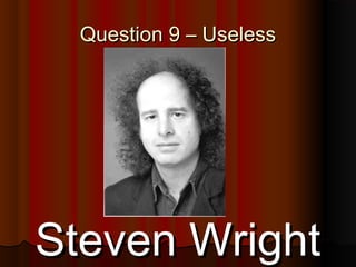 68
Question 9 – UselessQuestion 9 – Useless
Steven WrightSteven Wright
 