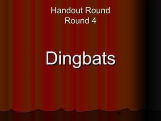 70
Handout RoundHandout Round
Round 4Round 4
DingbatsDingbats
 