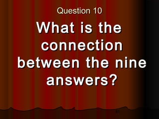 81
Question 10Question 10
What is theWhat is the
connectionconnection
between the ninebetween the nine
answers?answers?
 