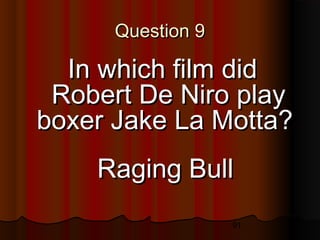 91
Question 9Question 9
In which film didIn which film did
Robert De Niro playRobert De Niro play
boxer Jake La Motta?boxer Jake La Motta?
Raging BullRaging Bull
 