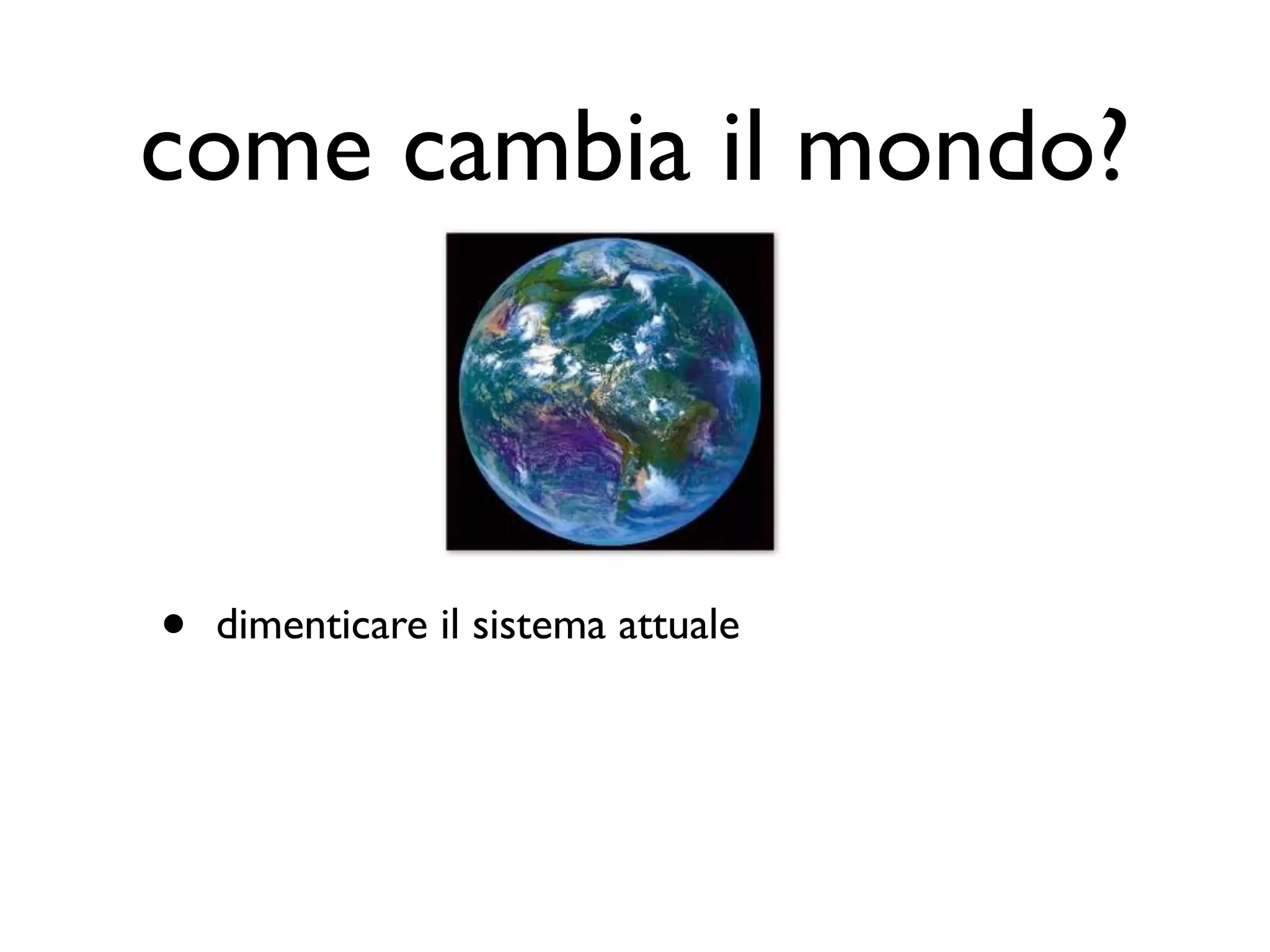 come cambia il mondo?



•   dimenticare il sistema attuale
 