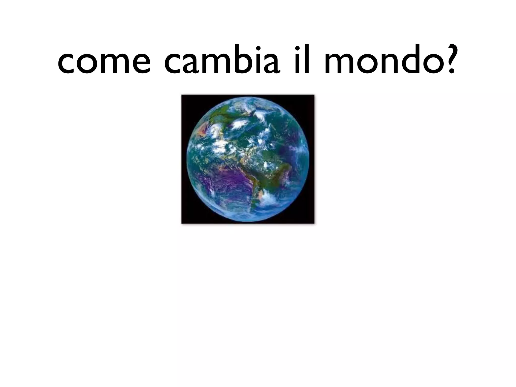 come cambia il mondo?
 