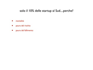solo il 10% delle startup al Sud....perche?


•   mentalità

•   paura del rischio

•   paura del fallimento
 