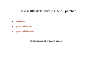 solo il 10% delle startup al Sud....perche?


•   mentalità

•   paura del rischio

•   paura del fallimento



                   Smettiamo di trovare scuse!
 