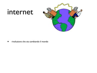 internet


•   rivoluzione che sta cambiando il mondo
 
