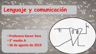•Profesora Karen Toro
•3° medio A
•26 de agosto de 2019
Lenguaje y comunicación
 