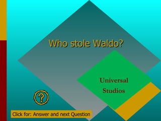 Who stole Waldo? Universal  Studios  Click for: Answer and next Question 