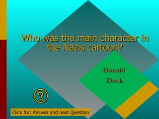 Who was the main character in the Nazis cartoon? Donald Duck Click for: Answer and next Question 
