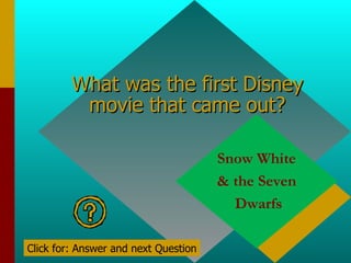 What was the first Disney movie that came out? Snow White & the Seven Dwarfs Click for: Answer and next Question 