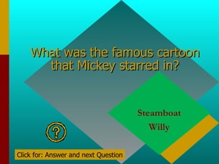 What was the famous cartoon that Mickey starred in? Steamboat Willy Click for: Answer and next Question 