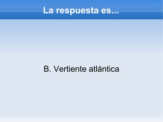 La respuesta es... B. Vertiente atlántica 