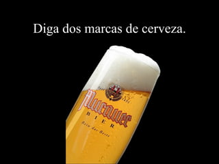 Diga dos marcas de cerveza. 