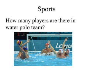 Sports
How many players are there in
water polo team?
 