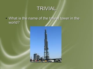 TRIVIALTRIVIAL
●
What is the name of the tallest tower in theWhat is the name of the tallest tower in the
world?world?
 