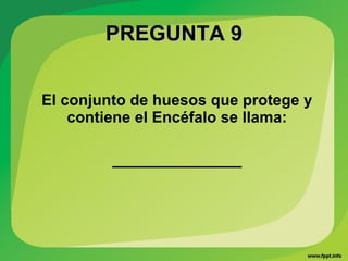PREGUNTA 9PREGUNTA 9
El conjunto de huesos que protege y
contiene el Encéfalo se llama:
_______________
 