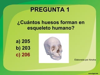 PREGUNTA 1PREGUNTA 1
¿Cuántos huesos forman en
esqueleto humano?
a) 205
b) 203
c) 206
Elaborada por Ainoha
 