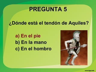 PREGUNTA 5PREGUNTA 5
¿Dónde está el tendón de Aquiles?
a) En el pie
b) En la mano
c) En el hombro
 