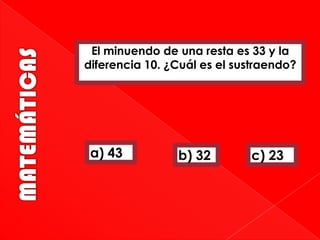 El minuendo de una resta es 33 y la
diferencia 10. ¿Cuál es el sustraendo?

a) 43

b) 32

c) 23

 