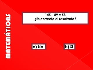 145 – 89 = 58
¿Es correcto el resultado?

a) No

b) Si

 