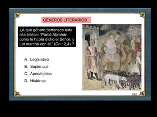 GÉNEROS LITERARIOS

    ¿A qué género pertenece esta
    cita biblica: “Partió Abrahán,
    como le había dicho el Señor, y
    Lot marchó con él.” (Gn 12,4) ?


      A. Legislativo
      B. Sapiencial
      C. Apocalíptico
      D. Histórico




8
 