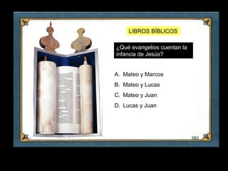 LIBROS BÍBLICOS

     ¿Qué evangelios cuentan la
     infancia de Jesús?


     A. Mateo y Marcos
     B. Mateo y Lucas
     C. Mateo y Juan
     D. Lucas y Juan




10
 