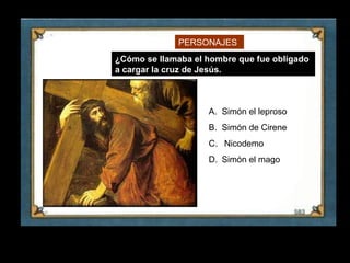 PERSONAJES
     ¿Cómo se llamaba el hombre que fue obligado
     a cargar la cruz de Jesús.



                         A. Simón el leproso
                         B. Simón de Cirene
                         C. Nicodemo
                         D. Simón el mago




11
 