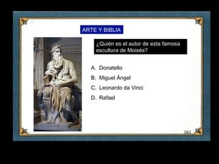 ARTE Y BIBLIA

         ¿Quién es el autor de esta famosa
         escultura de Moisés?


       A. Donatello
       B. Miguel Ángel
       C. Leonardo da Vinci
       D. Rafael




13
 