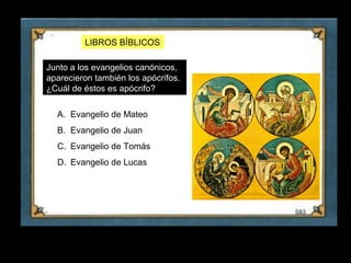 LIBROS BÍBLICOS

     Junto a los evangelios canónicos,
     aparecieron también los apócrifos.
     ¿Cuál de éstos es apócrifo?

       A. Evangelio de Mateo
       B. Evangelio de Juan
       C. Evangelio de Tomás
       D. Evangelio de Lucas




22
 