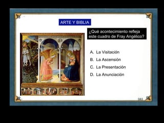 ARTE Y BIBLIA

                 ¿Qué acontecimiento refleja
                 este cuadro de Fray Angélico?


                     A. La Visitación
                     B. La Ascensión
                     C. La Presentación
                     D. La Anunciación




25
 