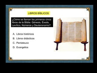 LIBROS BÍBLICOS

     ¿Cómo se llaman los primeros cinco
     libros de la Biblia: Génesis, Éxodo,
     Levítico, Números y Deuteronomio?


     A. Libros históricos
     B. Libros didácticos
     C. Pentateuco
     D. Evangelios




28
 