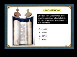 LIBROS BÍBLICOS

    ¿En qué libro Dios manda a un
    profeta a predicar a la ciudad de
    Nínive para que se arrepientan de
    sus pecados?


    A. Jonás
    B. Isaías
    C. Daniel
    D. Amós




4
 