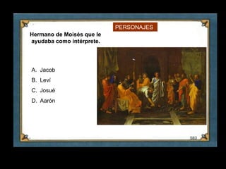 PERSONAJES
    Hermano de Moisés que le
    ayudaba como intérprete.




    A. Jacob
    B. Leví
    C. Josué
    D. Aarón




5
 