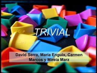TRIVIAL
David Serra, María Enguix, Carmen
Marcos y Mireia Marz
 
