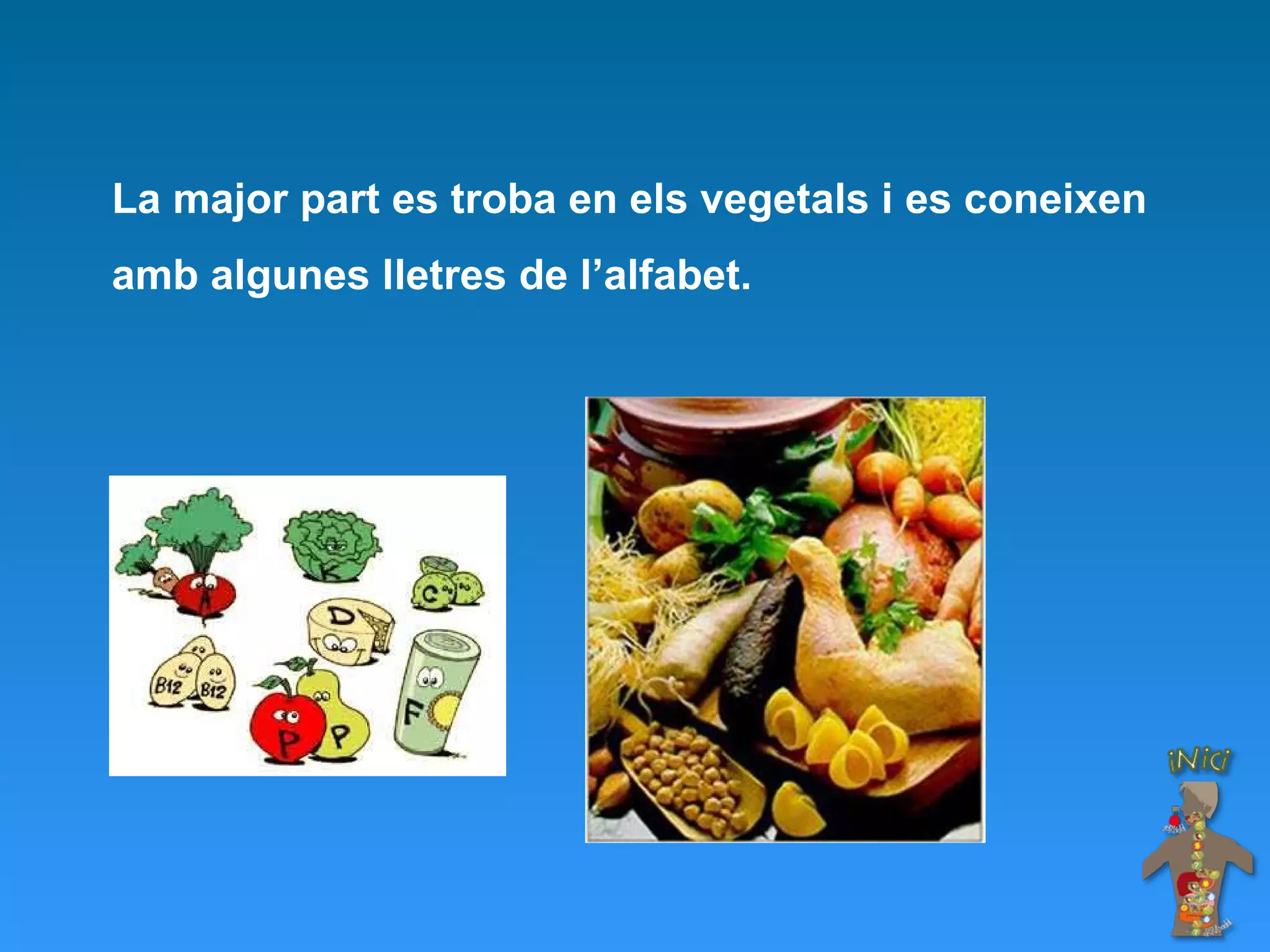 La major part es troba en els vegetals i es coneixen amb algunes lletres de l’alfabet. 