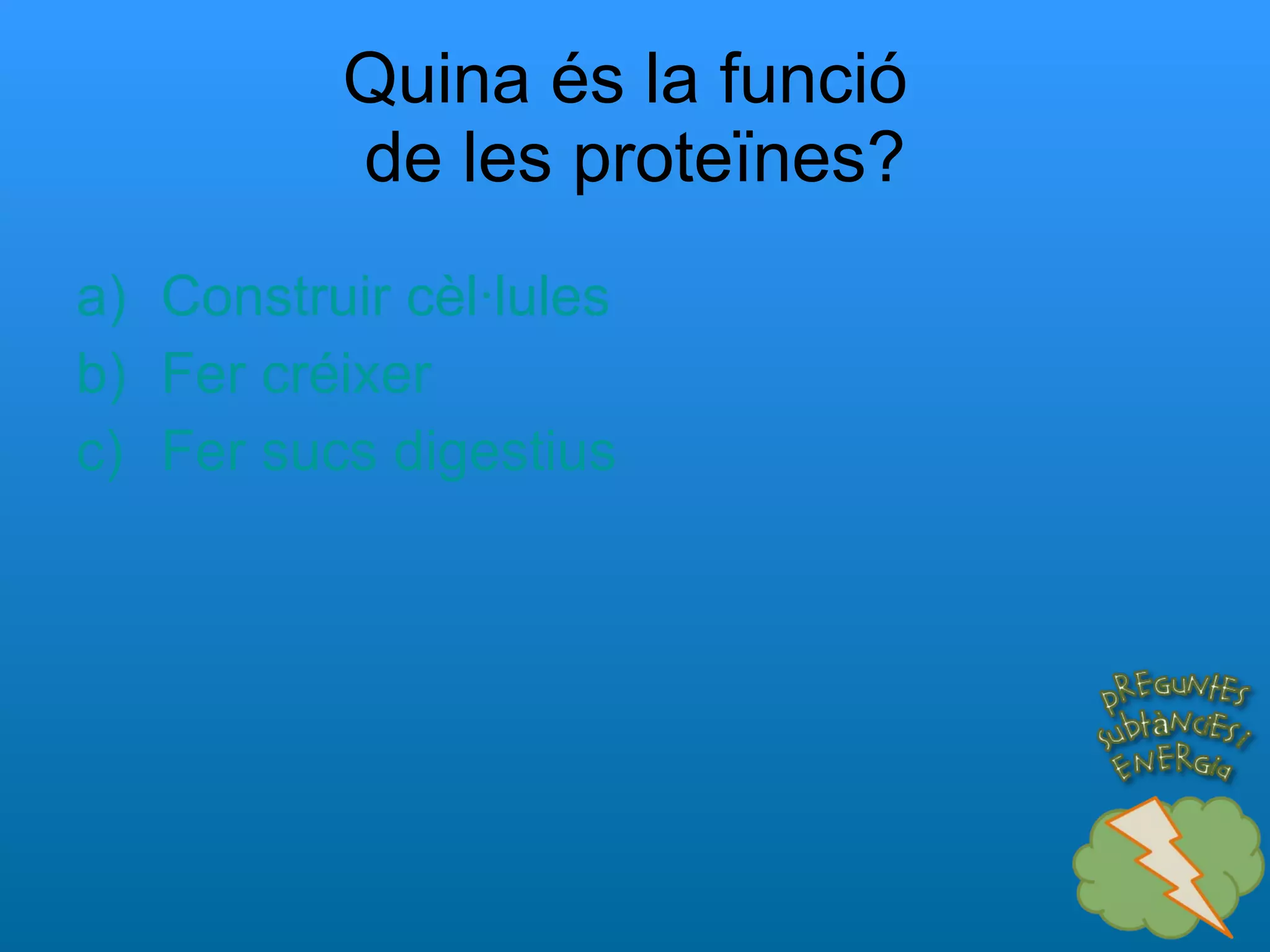 Quina és la funció  de les proteïnes? Construir cèl·lules Fer créixer Fer sucs digestius 