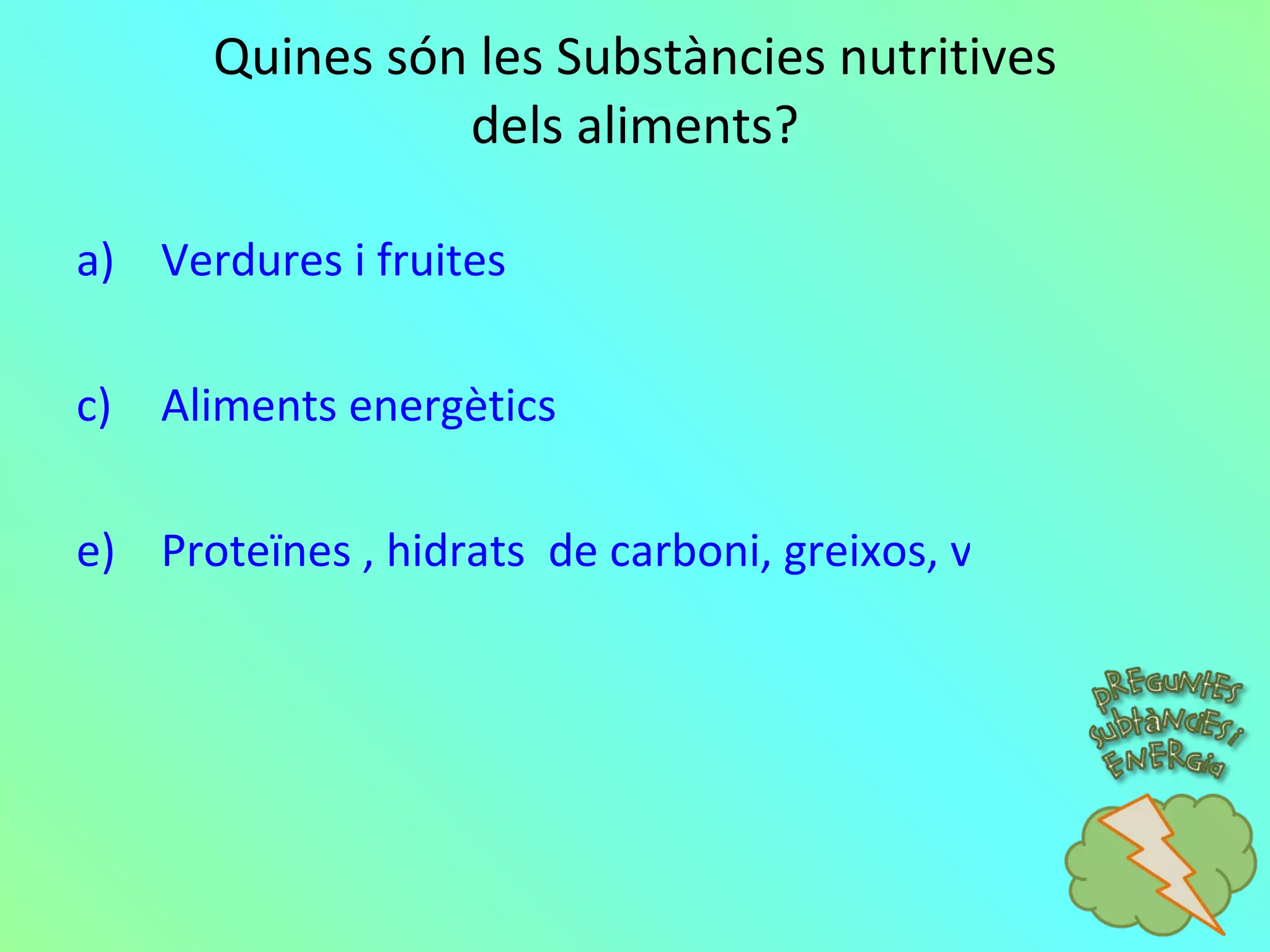 Quines són les Substàncies nutritives dels aliments? Verdures i fruites Aliments energètics Proteïnes , hidrats  de carboni, greixos, vitamines, sals minerals i aigua. 