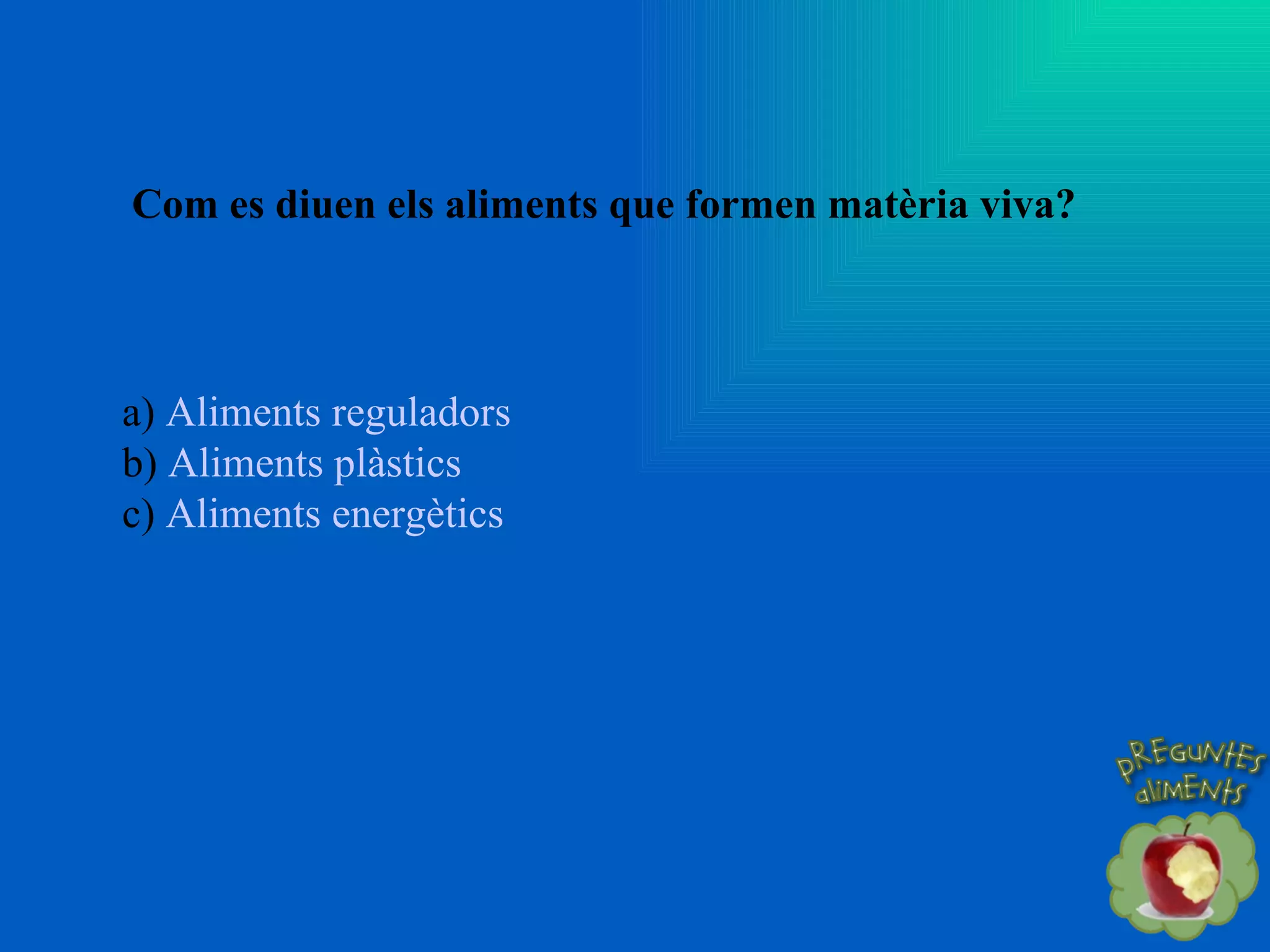 Com es diuen els aliments que formen matèria viva? a)  Aliments reguladors b)  Aliments plàstics c)  Aliments energètics 