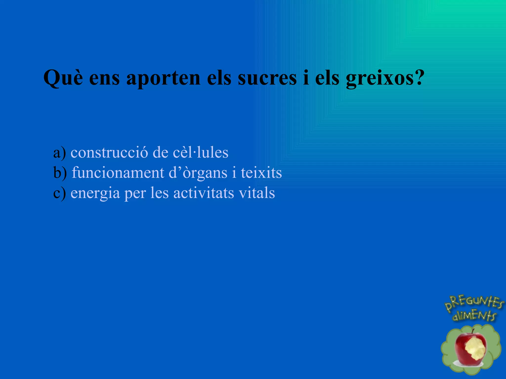 Què ens aporten els sucres i els greixos? a)  construcció de cèl·lules b)  funcionament d’òrgans i teixits c)  energia per les activitats vitals 