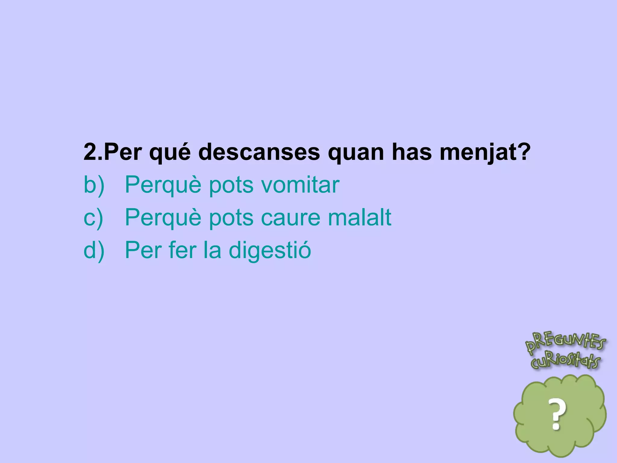 2.Per qué descanses quan has menjat? Perquè pots vomitar Perquè pots caure malalt Per fer la digestió  