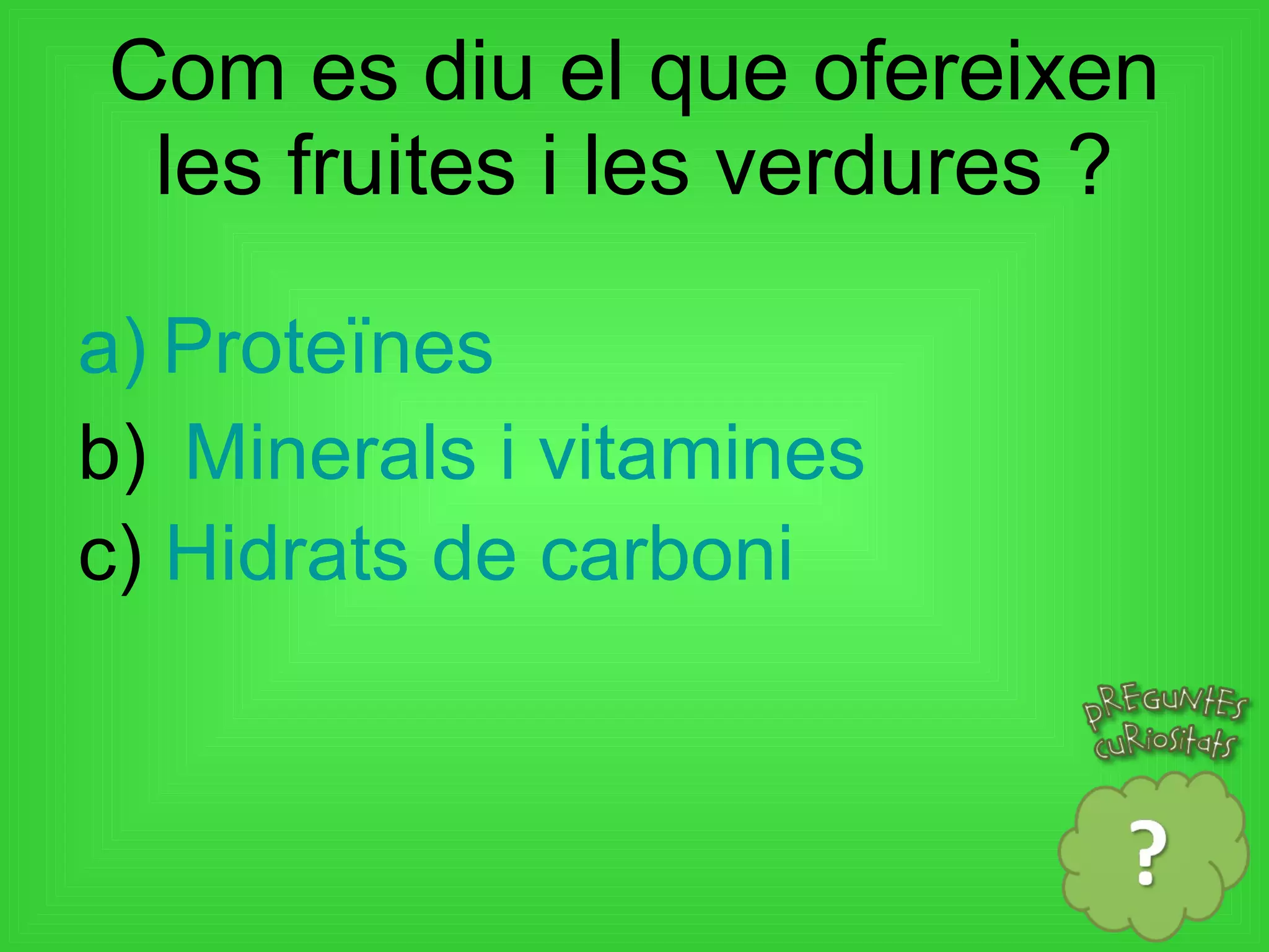 Com es diu el que ofereixen les fruites i les verdures ? Proteïnes Minerals i  vitamines   c)  Hidrats de carboni   