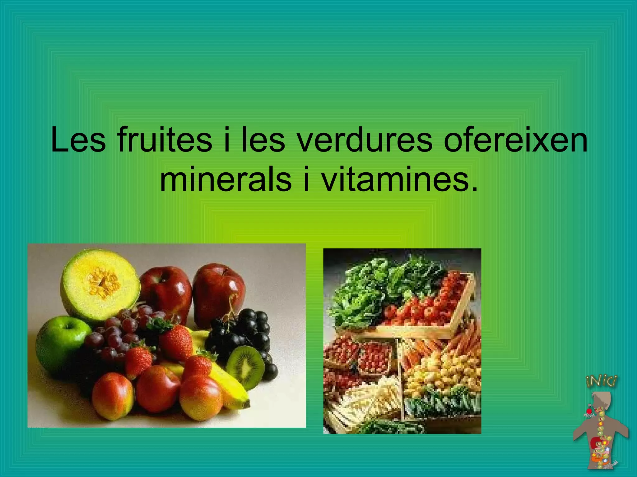Les fruites i les verdures ofereixen minerals i vitamines. 