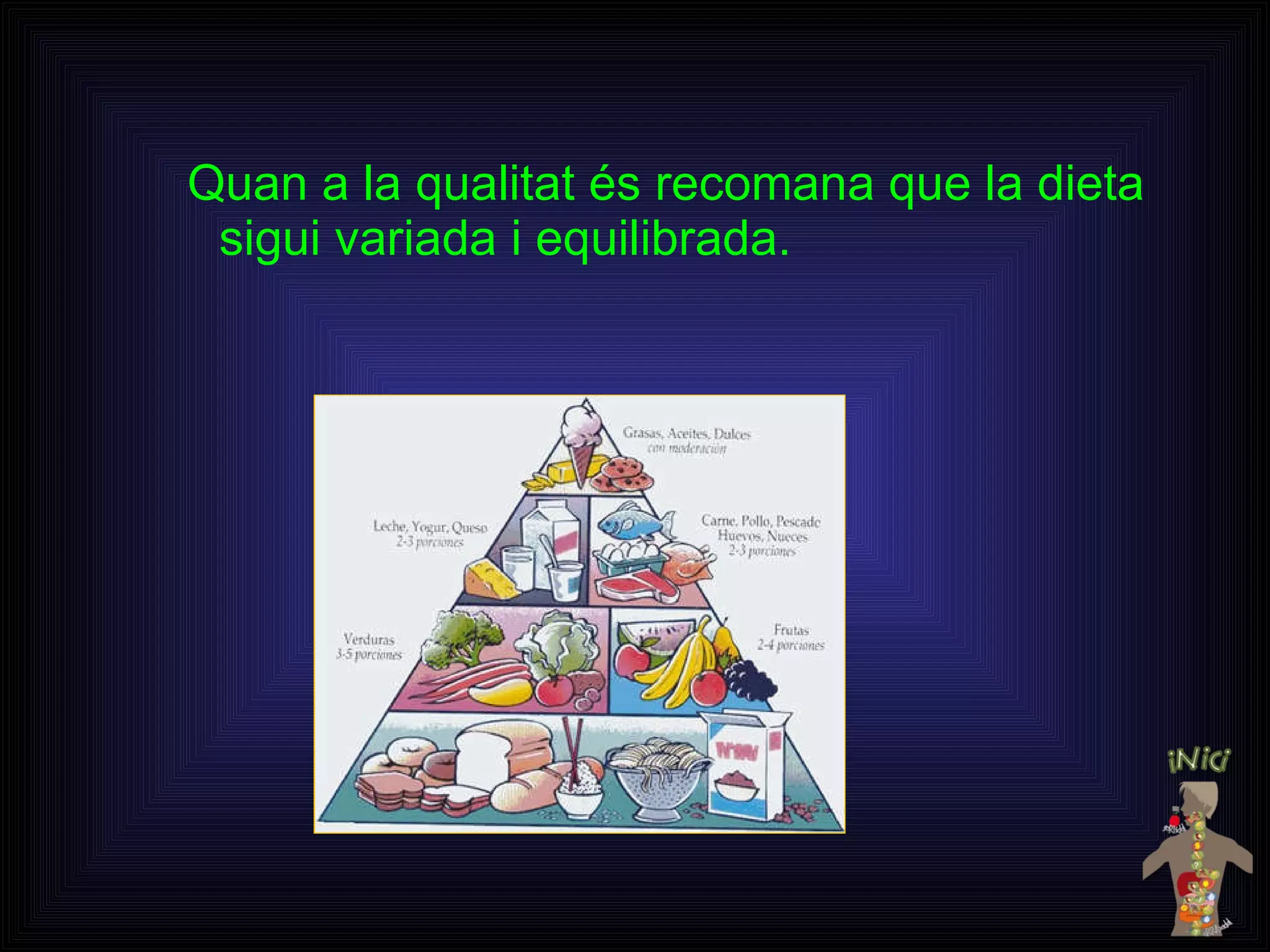 Quan a la qualitat és recomana que la dieta sigui variada i equilibrada. 