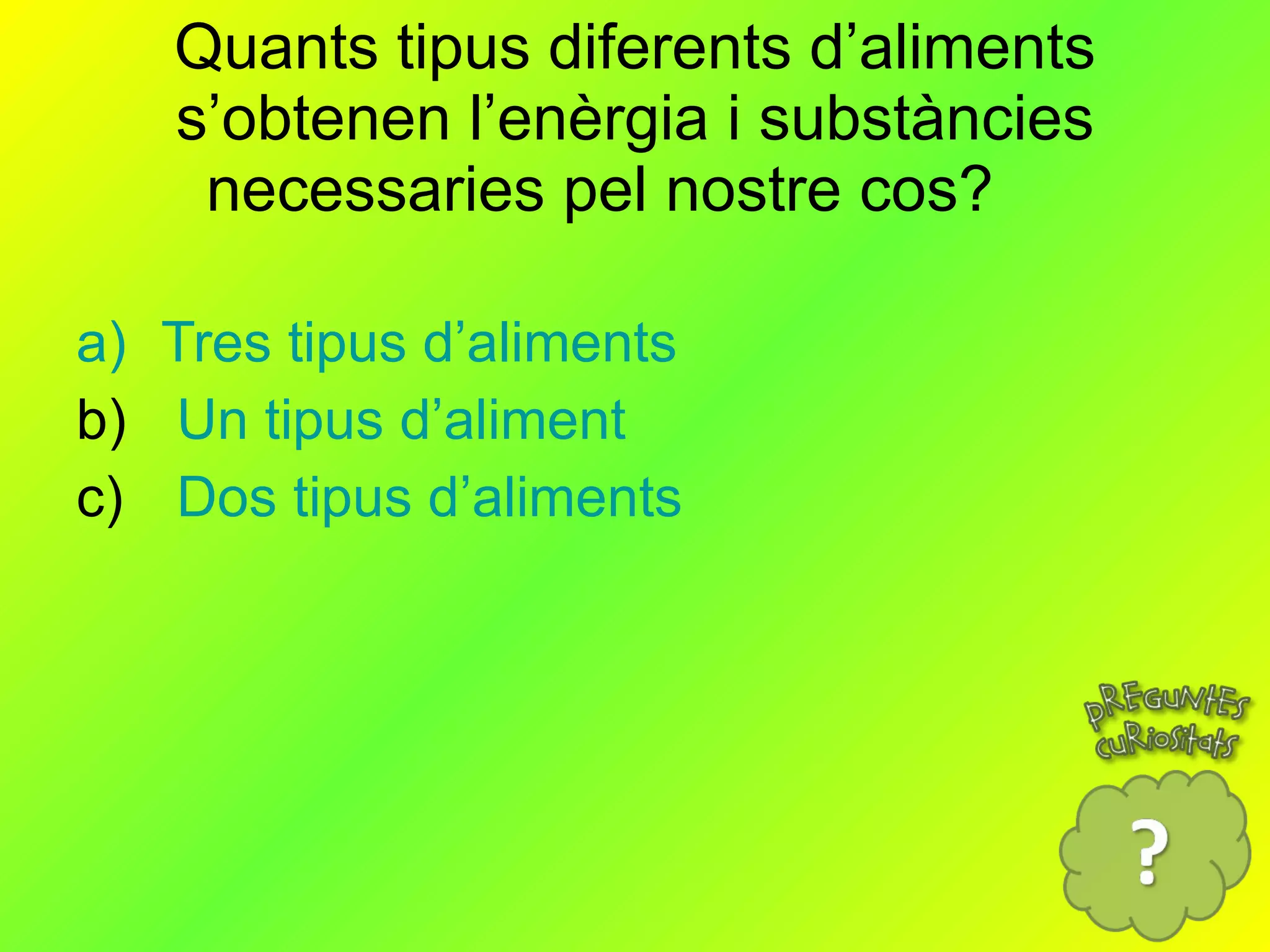 Quants tipus diferents d’aliments s’obtenen l’enèrgia i substàncies necessaries pel nostre cos?  Tres tipus d’aliments Un tipus d’aliment Dos tipus d’aliments 