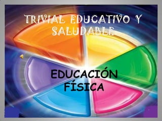 TRIVIAL EDUCATIVO Y
     SALUDABLE



    EDUCACIÓN
      FÍSICA
 
