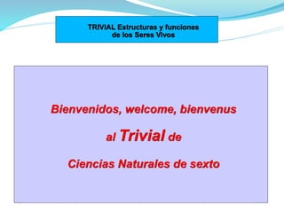 Bienvenidos, welcome, bienvenus
al Trivial de
Ciencias Naturales de sexto
TRIVIAL Estructuras y funciones
de los Seres Vivos
 