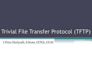 Trivial File Transfer Protocol (TFTP)
I Putu Hariyadi, S.Kom, CCNA, CCAI
 